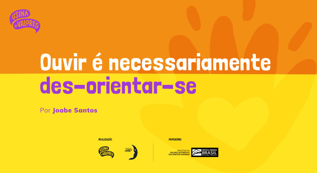 Arte de fundo laranja e amarelo, com texto que diz "Ouvir é necessariamente des-orientar-se. Por Joabe Santos". No rodapé estão os logos do Usina de Valores, do Instituto Vladimir Herzog, do Ministério da Mulher, da Família e dos Direitos Humanos e do Governo Federal.